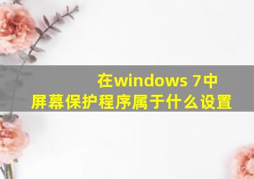 在windows 7中屏幕保护程序属于什么设置